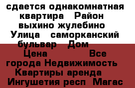 сдается однакомнатная квартира › Район ­ выхино-жулебино › Улица ­ саморканский бульвар › Дом ­ 12 › Цена ­ 35 000 - Все города Недвижимость » Квартиры аренда   . Ингушетия респ.,Магас г.